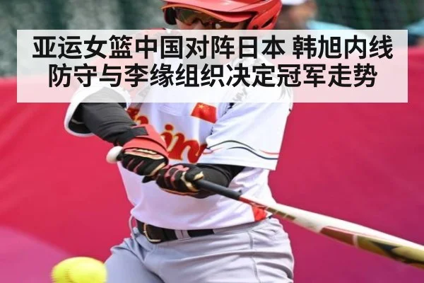 亚运女篮中国对阵日本 韩旭内线防守与李缘组织决定冠军走势
