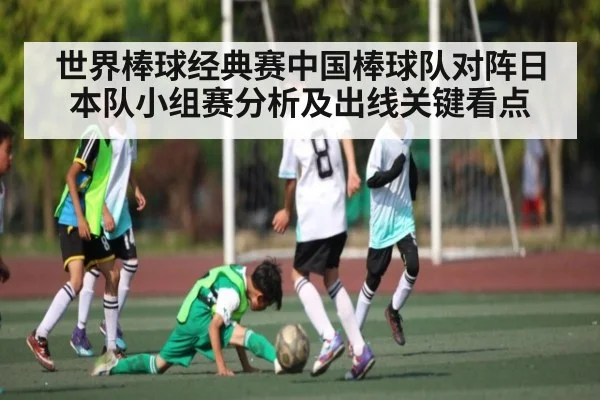 世界棒球经典赛中国棒球队对阵日本队小组赛分析及出线关键看点